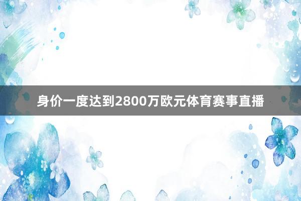 身价一度达到2800万欧元体育赛事直播