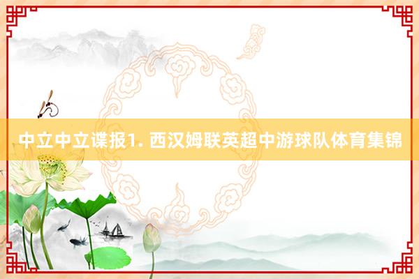 中立　　中立谍报　　1. 西汉姆联英超中游球队体育集锦