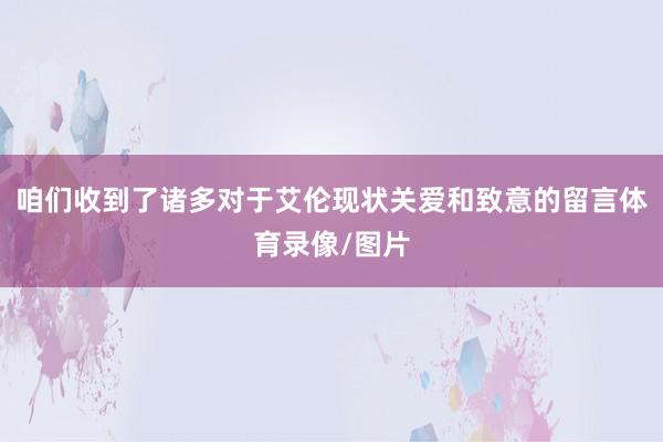 咱们收到了诸多对于艾伦现状关爱和致意的留言体育录像/图片