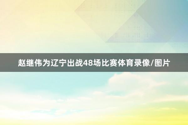 赵继伟为辽宁出战48场比赛体育录像/图片