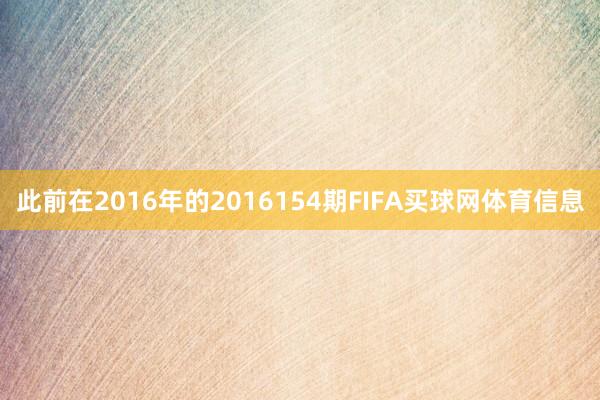 此前在2016年的2016154期FIFA买球网体育信息