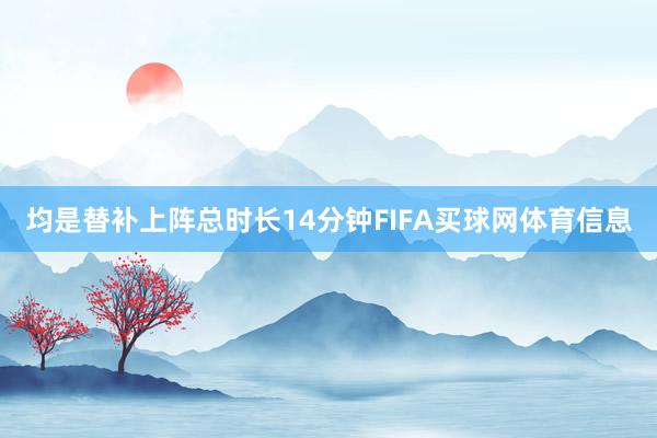 均是替补上阵总时长14分钟FIFA买球网体育信息