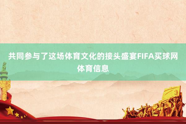 共同参与了这场体育文化的接头盛宴FIFA买球网体育信息