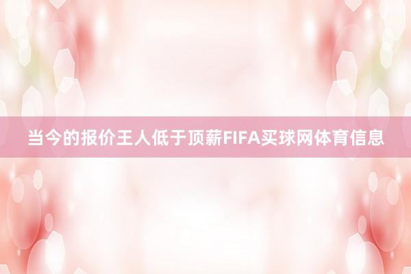 当今的报价王人低于顶薪FIFA买球网体育信息