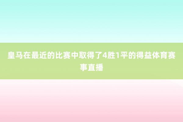 皇马在最近的比赛中取得了4胜1平的得益体育赛事直播