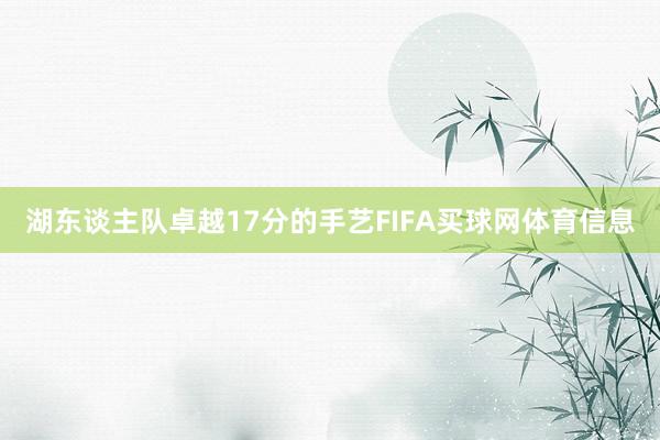 湖东谈主队卓越17分的手艺FIFA买球网体育信息