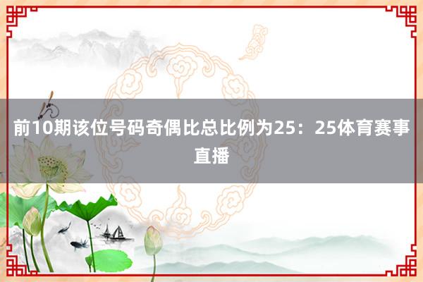 前10期该位号码奇偶比总比例为25：25体育赛事直播